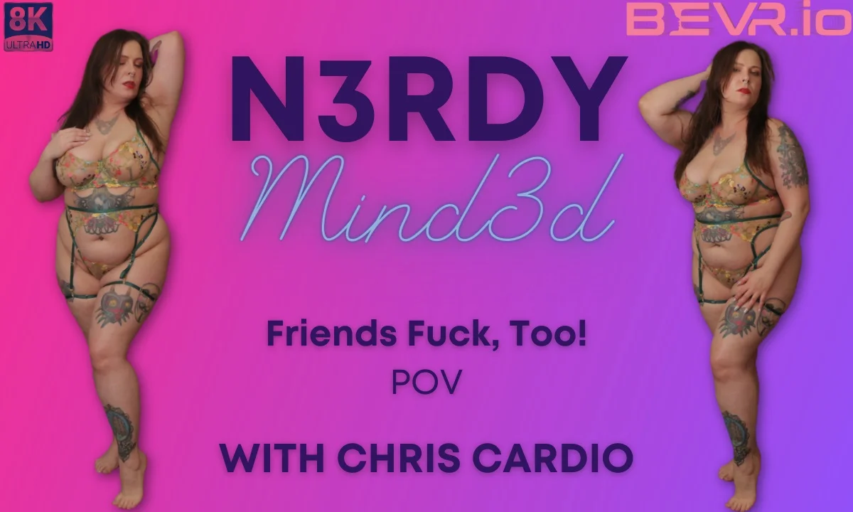 N3rdy Mind3d Chris Cardio Friends Fuck Too Pov VR Adult Videos